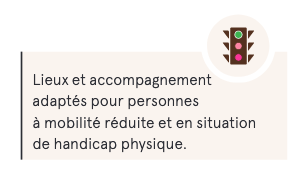 lieux et accompagnement adaptés aux personnes à mobilité réduite et en situation de handicap physique.